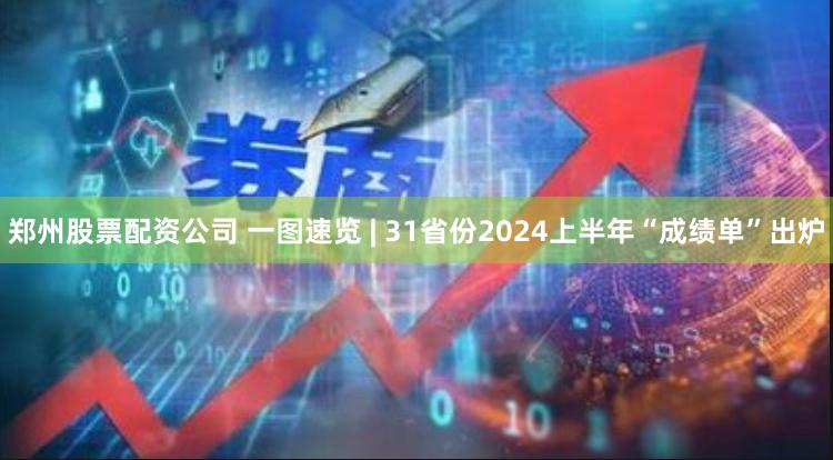 郑州股票配资公司 一图速览 | 31省份2024上半年“成绩单”出炉