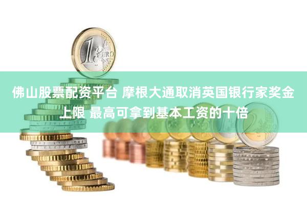 佛山股票配资平台 摩根大通取消英国银行家奖金上限 最高可拿到基本工资的十倍