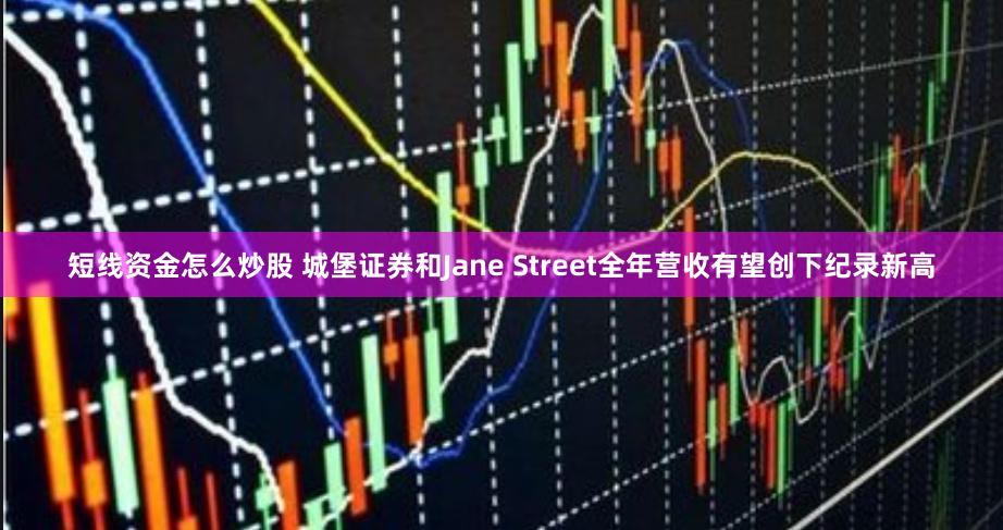 短线资金怎么炒股 城堡证券和Jane Street全年营收有望创下纪录新高