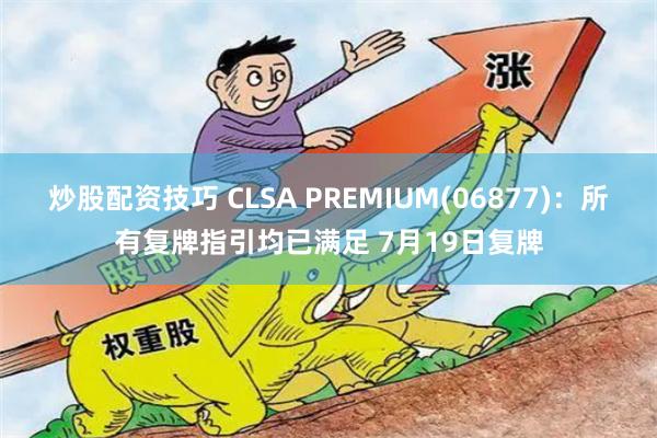 炒股配资技巧 CLSA PREMIUM(06877)：所有复牌指引均已满足 7月19日复牌