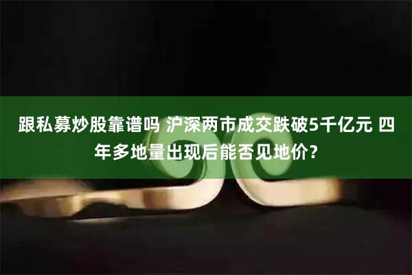 跟私募炒股靠谱吗 沪深两市成交跌破5千亿元 四年多地量出现后能否见地价？