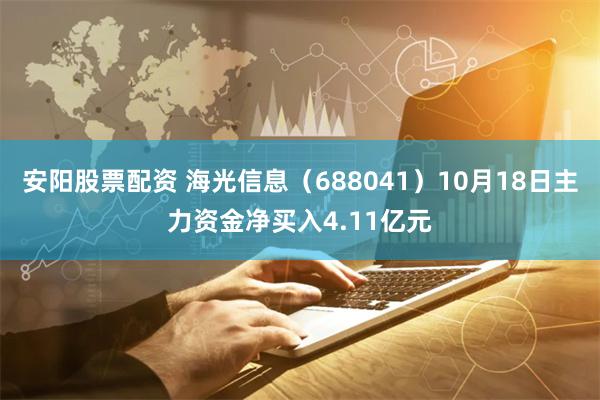 安阳股票配资 海光信息（688041）10月18日主力资金净买入4.11亿元