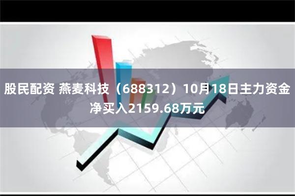 股民配资 燕麦科技（688312）10月18日主力资金净买入2159.68万元