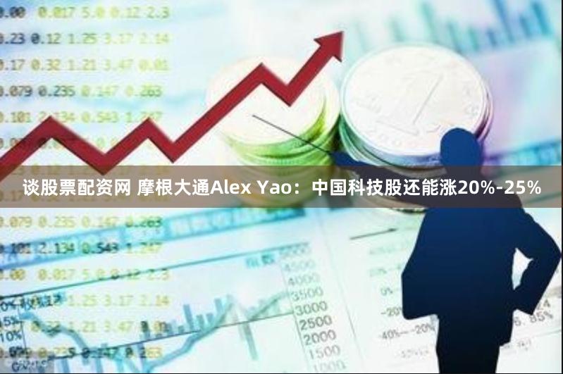 谈股票配资网 摩根大通Alex Yao：中国科技股还能涨20%-25%