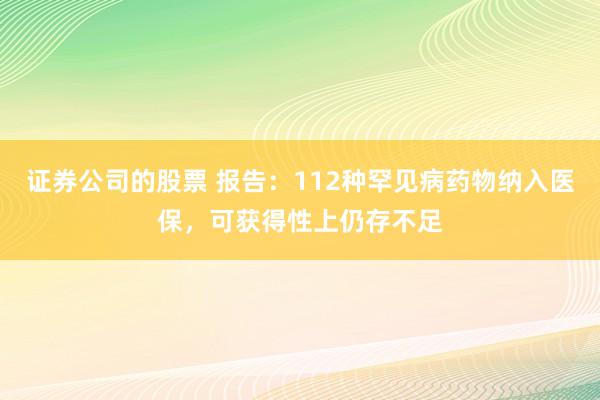 证券公司的股票 报告：112种罕见病药物纳入医保，可获得性上仍存不足