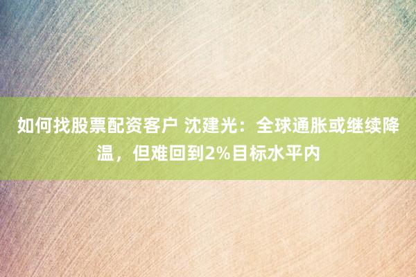 如何找股票配资客户 沈建光：全球通胀或继续降温，但难回到2%目标水平内