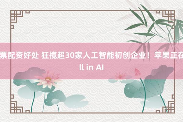 股票配资好处 狂揽超30家人工智能初创企业！苹果正在All in AI