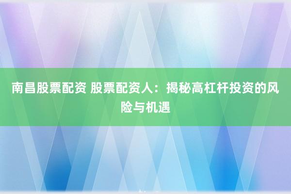 南昌股票配资 股票配资人：揭秘高杠杆投资的风险与机遇