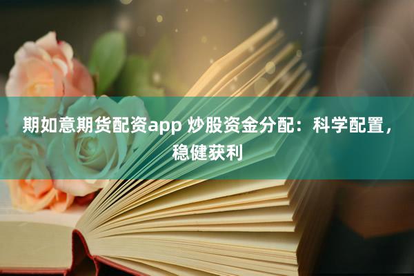 期如意期货配资app 炒股资金分配：科学配置，稳健获利