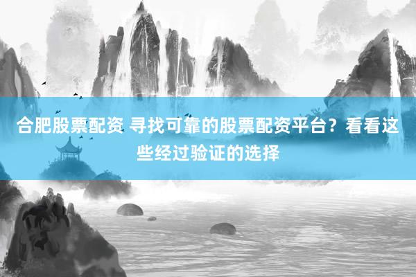 合肥股票配资 寻找可靠的股票配资平台？看看这些经过验证的选择